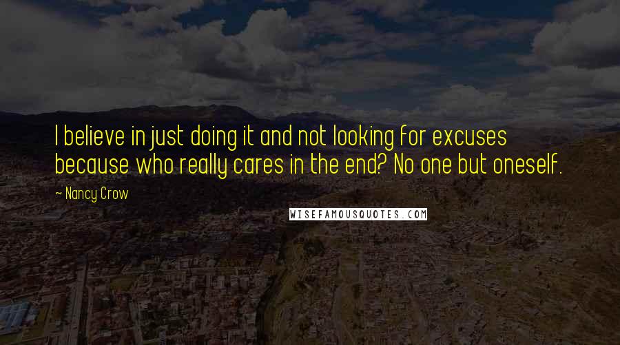 Nancy Crow Quotes: I believe in just doing it and not looking for excuses because who really cares in the end? No one but oneself.