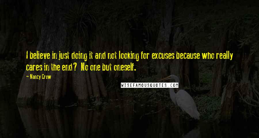 Nancy Crow Quotes: I believe in just doing it and not looking for excuses because who really cares in the end? No one but oneself.