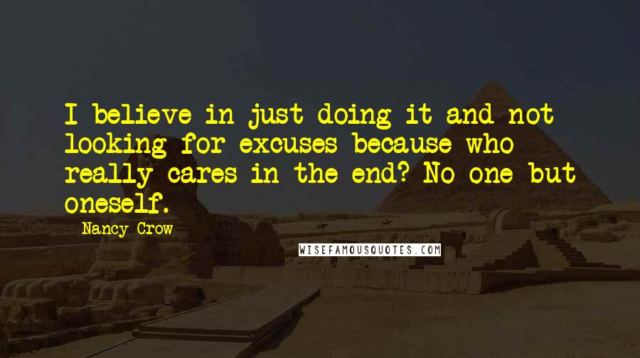 Nancy Crow Quotes: I believe in just doing it and not looking for excuses because who really cares in the end? No one but oneself.