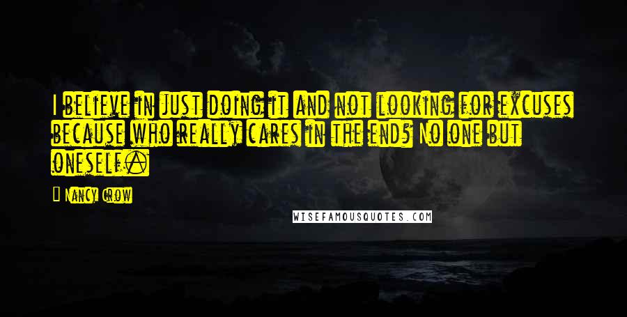 Nancy Crow Quotes: I believe in just doing it and not looking for excuses because who really cares in the end? No one but oneself.