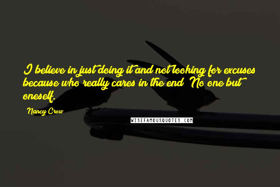 Nancy Crow Quotes: I believe in just doing it and not looking for excuses because who really cares in the end? No one but oneself.