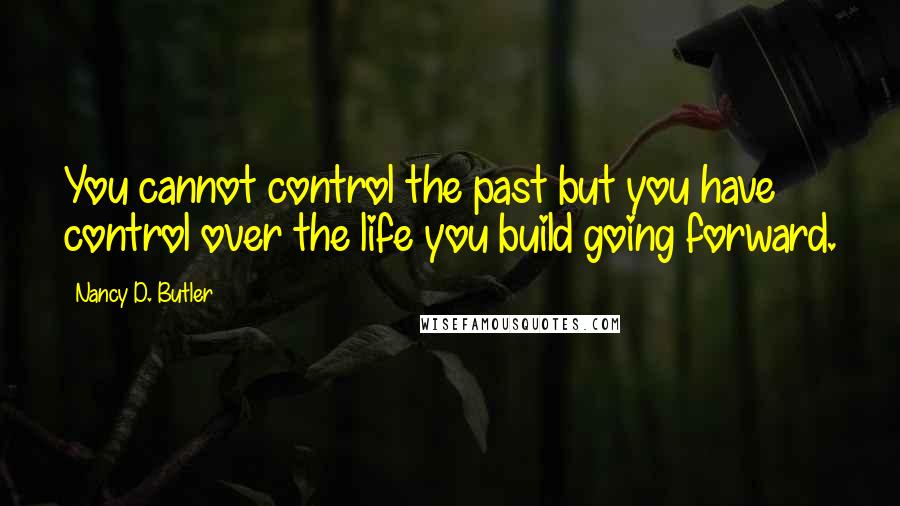 Nancy D. Butler Quotes: You cannot control the past but you have control over the life you build going forward.