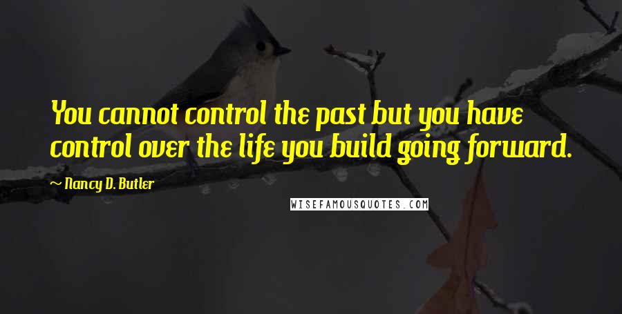 Nancy D. Butler Quotes: You cannot control the past but you have control over the life you build going forward.