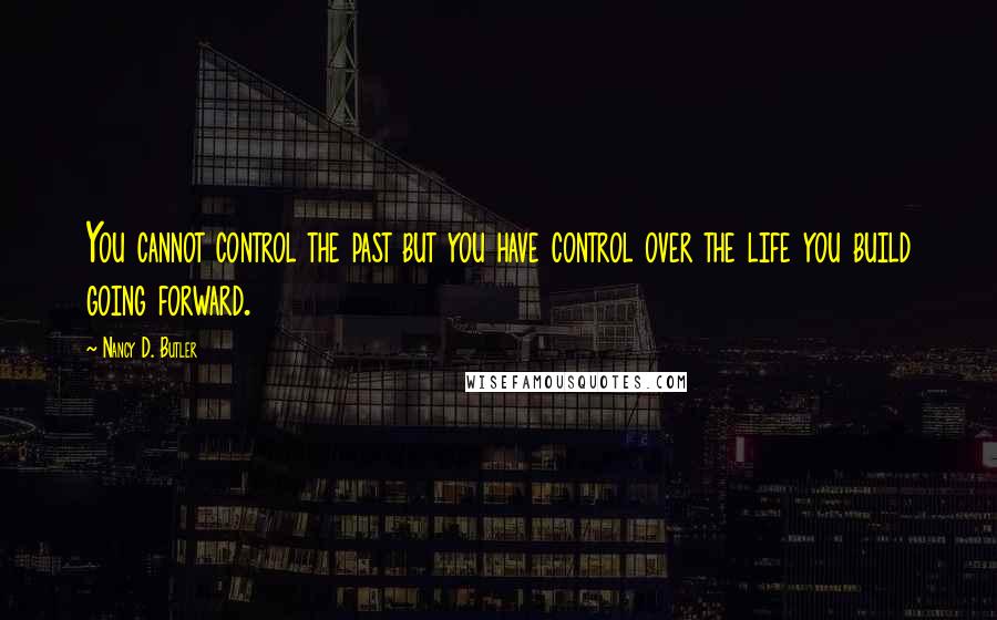 Nancy D. Butler Quotes: You cannot control the past but you have control over the life you build going forward.