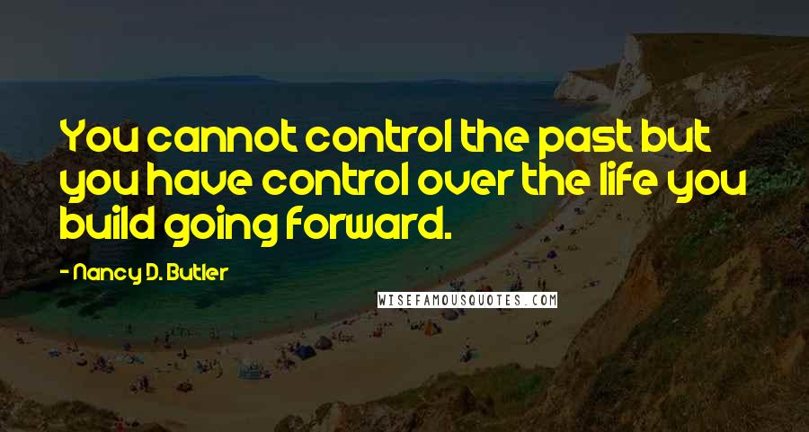 Nancy D. Butler Quotes: You cannot control the past but you have control over the life you build going forward.