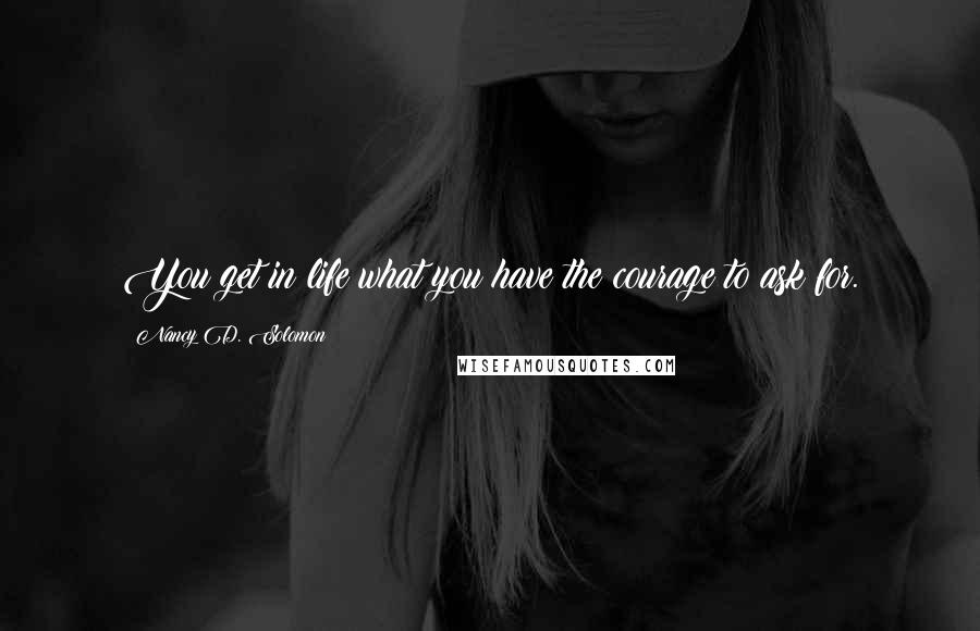 Nancy D. Solomon Quotes: You get in life what you have the courage to ask for.