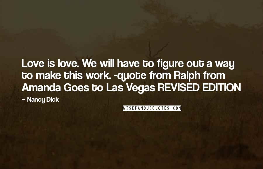 Nancy Dick Quotes: Love is love. We will have to figure out a way to make this work. -quote from Ralph from Amanda Goes to Las Vegas REVISED EDITION