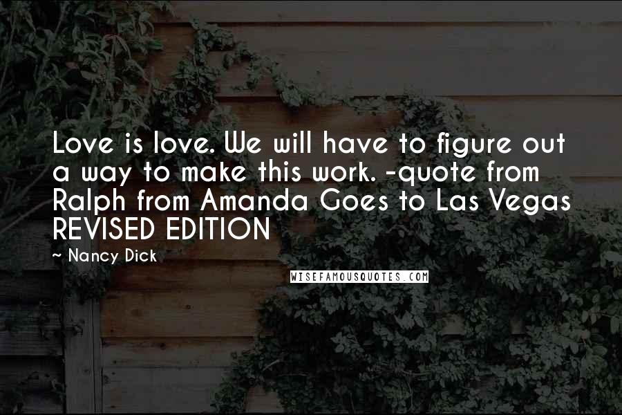 Nancy Dick Quotes: Love is love. We will have to figure out a way to make this work. -quote from Ralph from Amanda Goes to Las Vegas REVISED EDITION