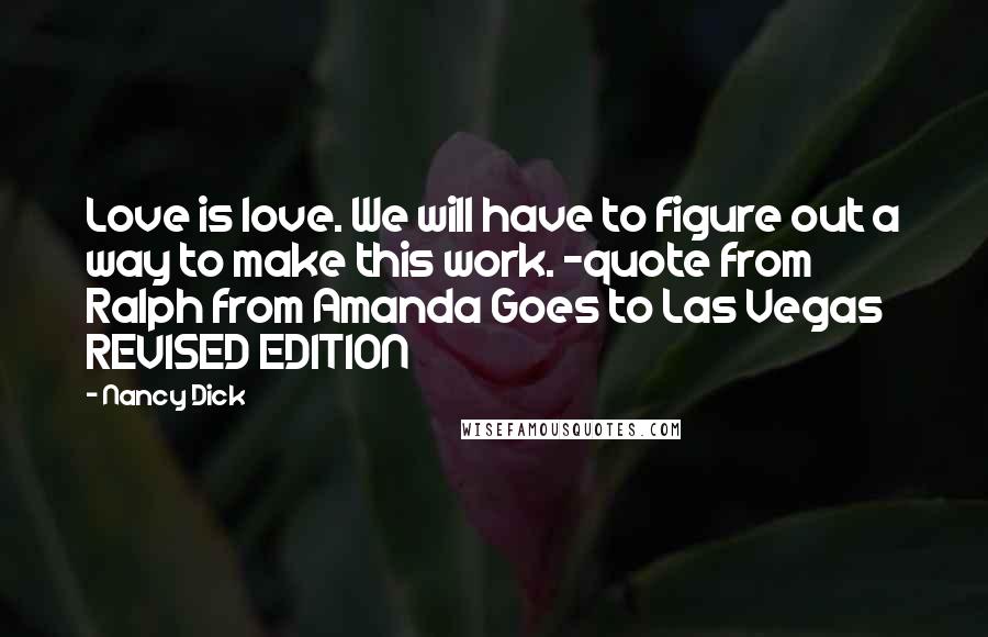 Nancy Dick Quotes: Love is love. We will have to figure out a way to make this work. -quote from Ralph from Amanda Goes to Las Vegas REVISED EDITION