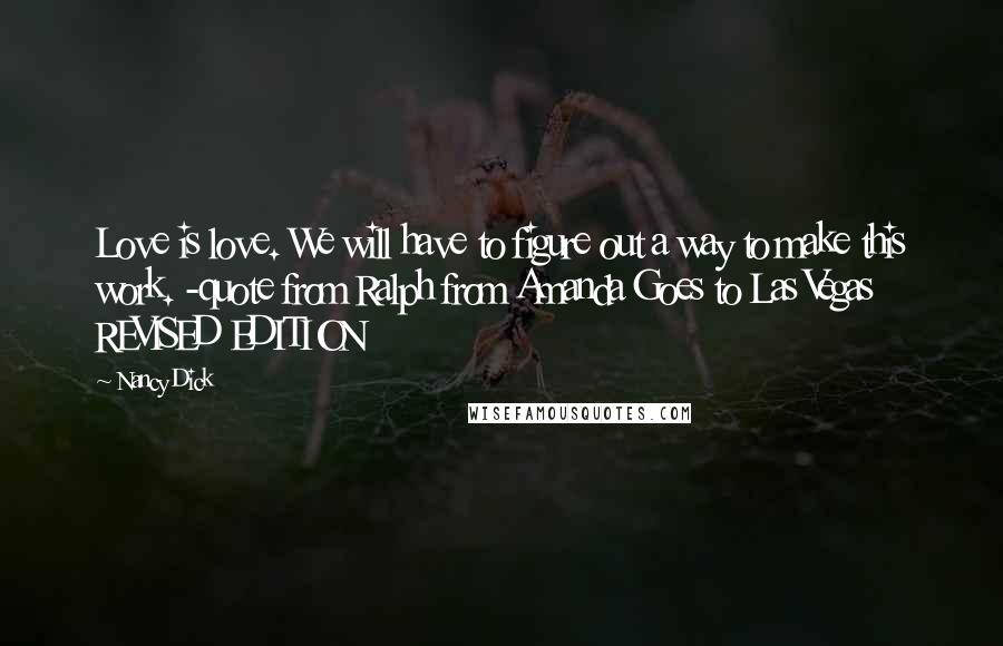 Nancy Dick Quotes: Love is love. We will have to figure out a way to make this work. -quote from Ralph from Amanda Goes to Las Vegas REVISED EDITION