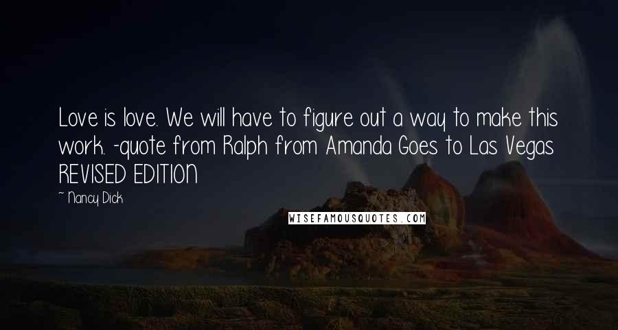 Nancy Dick Quotes: Love is love. We will have to figure out a way to make this work. -quote from Ralph from Amanda Goes to Las Vegas REVISED EDITION