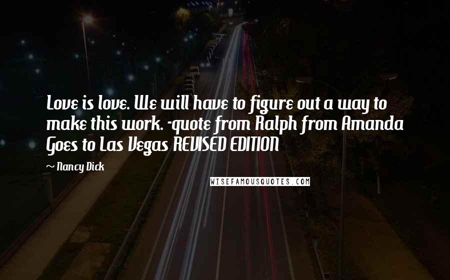 Nancy Dick Quotes: Love is love. We will have to figure out a way to make this work. -quote from Ralph from Amanda Goes to Las Vegas REVISED EDITION