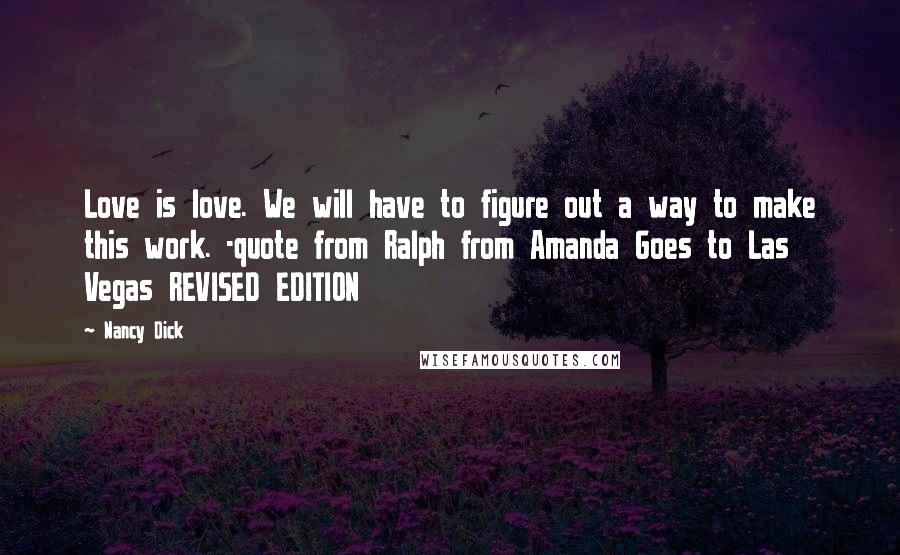 Nancy Dick Quotes: Love is love. We will have to figure out a way to make this work. -quote from Ralph from Amanda Goes to Las Vegas REVISED EDITION