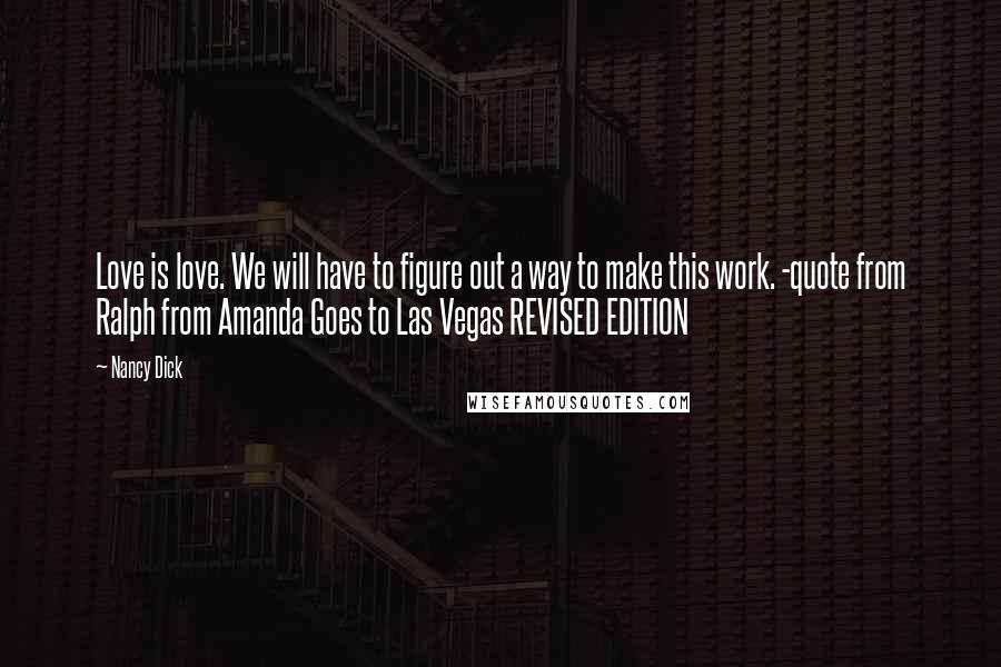 Nancy Dick Quotes: Love is love. We will have to figure out a way to make this work. -quote from Ralph from Amanda Goes to Las Vegas REVISED EDITION