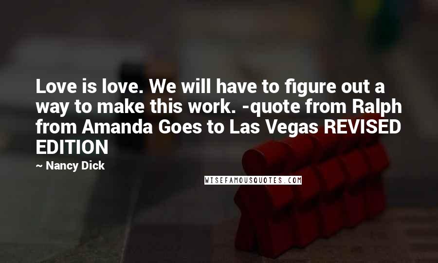 Nancy Dick Quotes: Love is love. We will have to figure out a way to make this work. -quote from Ralph from Amanda Goes to Las Vegas REVISED EDITION