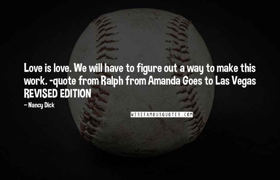 Nancy Dick Quotes: Love is love. We will have to figure out a way to make this work. -quote from Ralph from Amanda Goes to Las Vegas REVISED EDITION