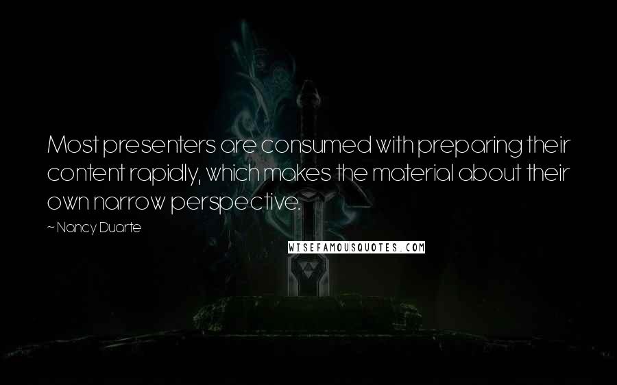 Nancy Duarte Quotes: Most presenters are consumed with preparing their content rapidly, which makes the material about their own narrow perspective.