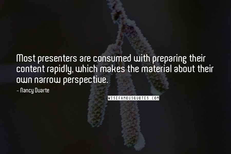 Nancy Duarte Quotes: Most presenters are consumed with preparing their content rapidly, which makes the material about their own narrow perspective.