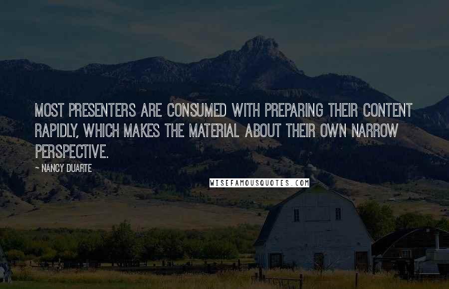 Nancy Duarte Quotes: Most presenters are consumed with preparing their content rapidly, which makes the material about their own narrow perspective.