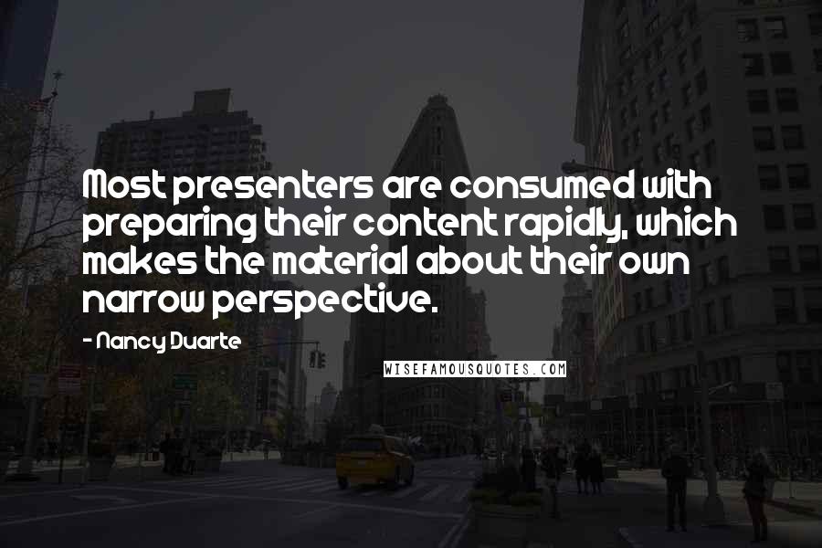 Nancy Duarte Quotes: Most presenters are consumed with preparing their content rapidly, which makes the material about their own narrow perspective.