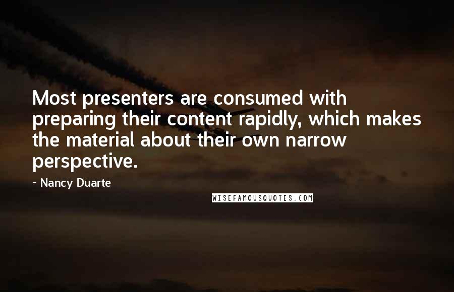 Nancy Duarte Quotes: Most presenters are consumed with preparing their content rapidly, which makes the material about their own narrow perspective.