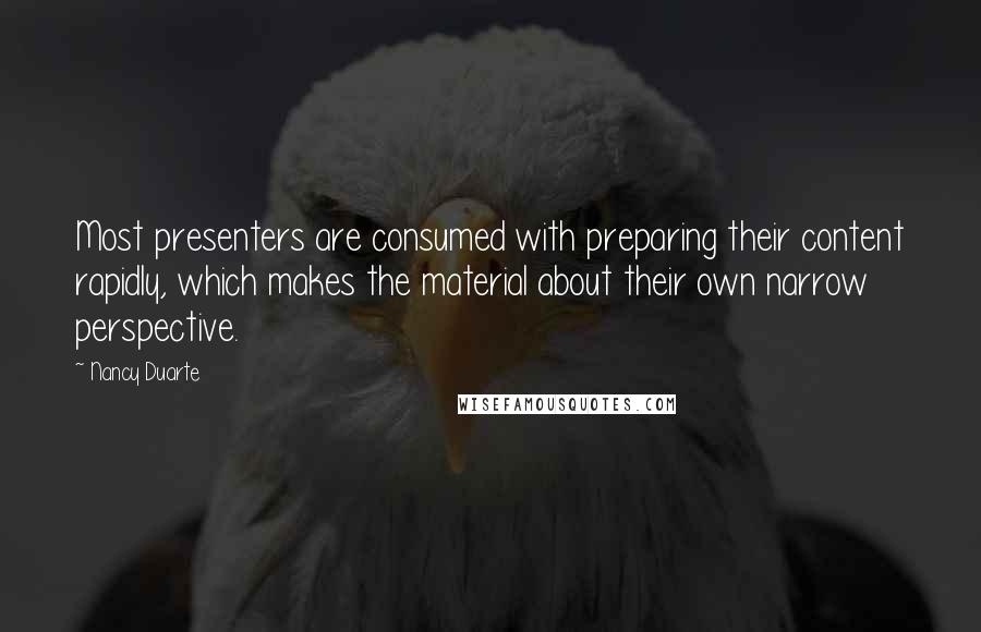 Nancy Duarte Quotes: Most presenters are consumed with preparing their content rapidly, which makes the material about their own narrow perspective.