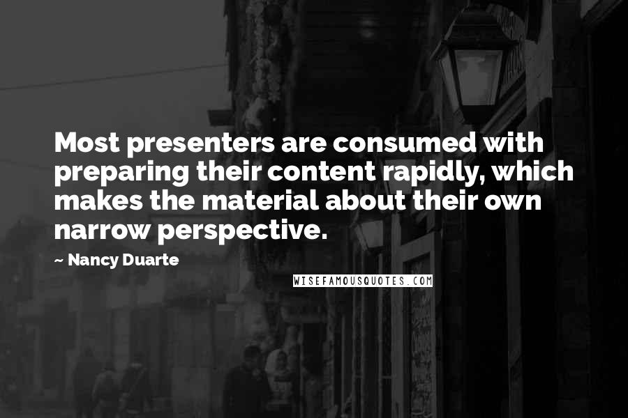 Nancy Duarte Quotes: Most presenters are consumed with preparing their content rapidly, which makes the material about their own narrow perspective.