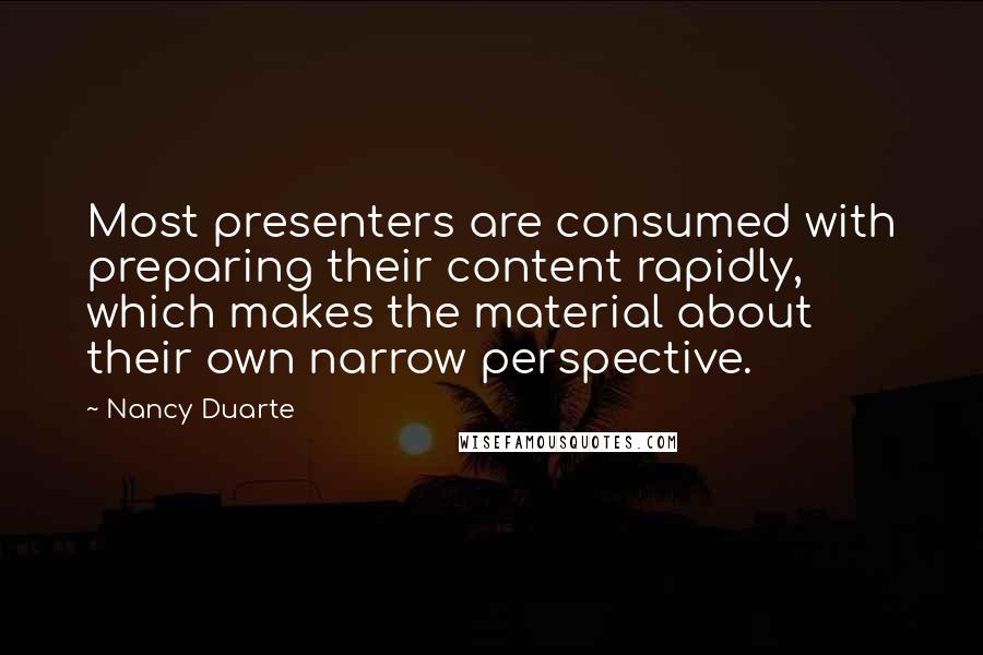 Nancy Duarte Quotes: Most presenters are consumed with preparing their content rapidly, which makes the material about their own narrow perspective.