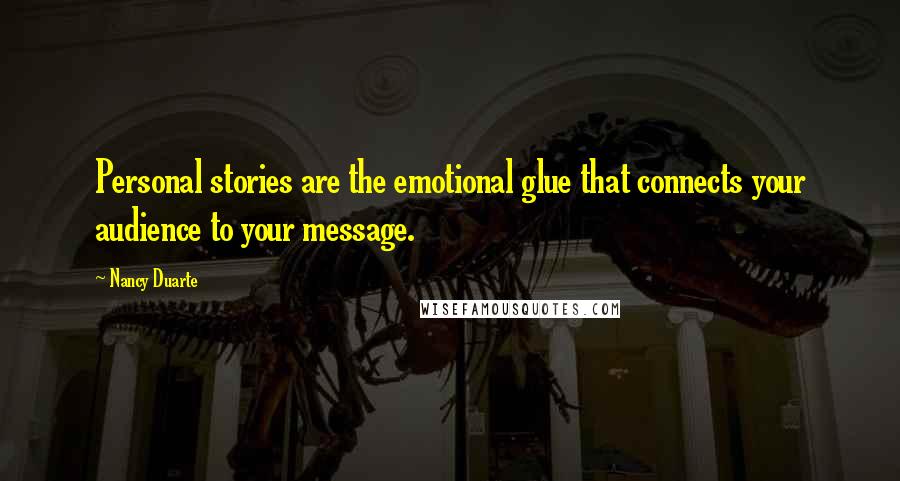Nancy Duarte Quotes: Personal stories are the emotional glue that connects your audience to your message.
