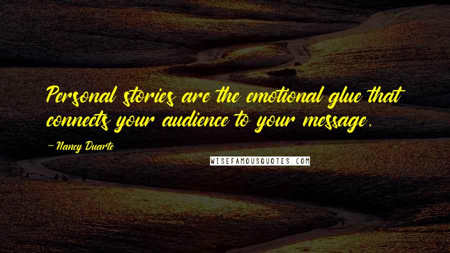 Nancy Duarte Quotes: Personal stories are the emotional glue that connects your audience to your message.