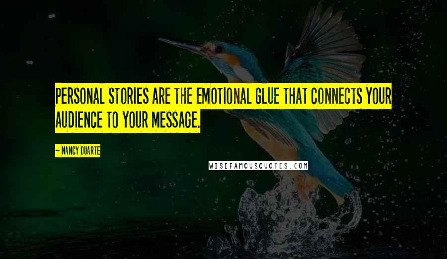 Nancy Duarte Quotes: Personal stories are the emotional glue that connects your audience to your message.