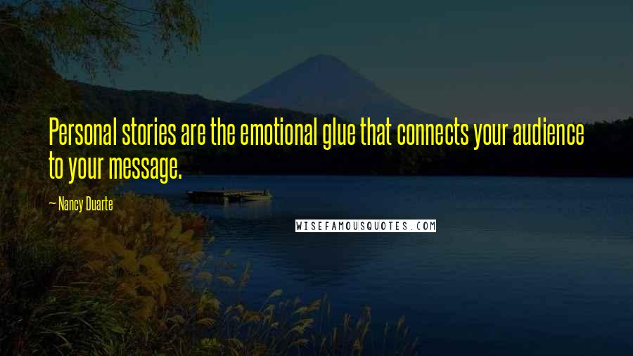 Nancy Duarte Quotes: Personal stories are the emotional glue that connects your audience to your message.