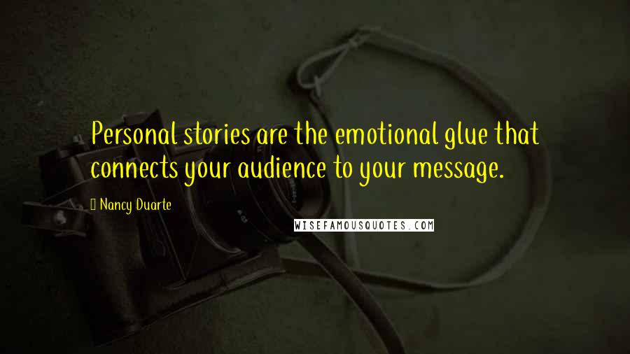 Nancy Duarte Quotes: Personal stories are the emotional glue that connects your audience to your message.