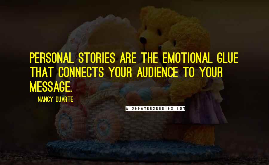 Nancy Duarte Quotes: Personal stories are the emotional glue that connects your audience to your message.