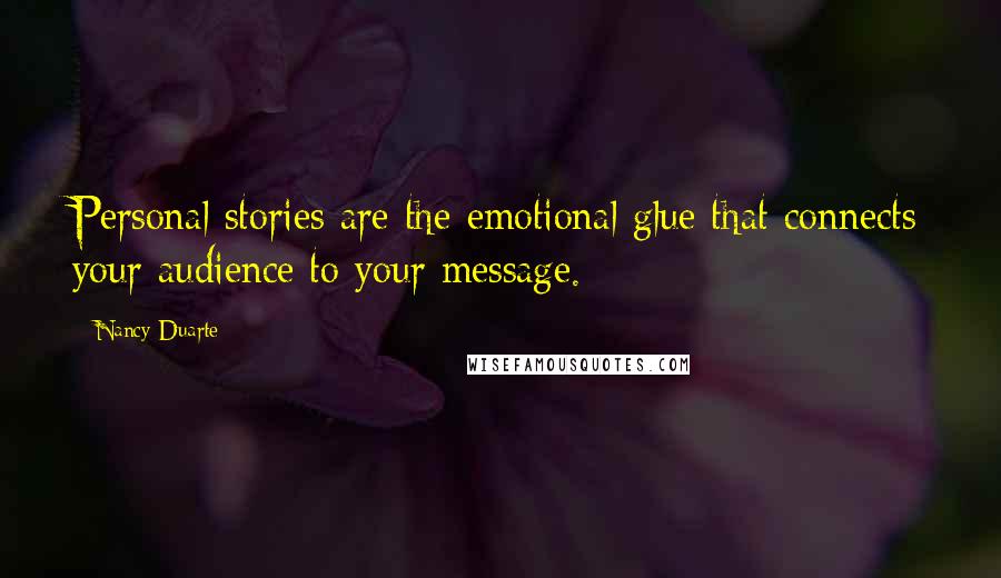 Nancy Duarte Quotes: Personal stories are the emotional glue that connects your audience to your message.
