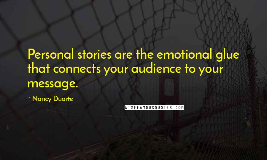 Nancy Duarte Quotes: Personal stories are the emotional glue that connects your audience to your message.