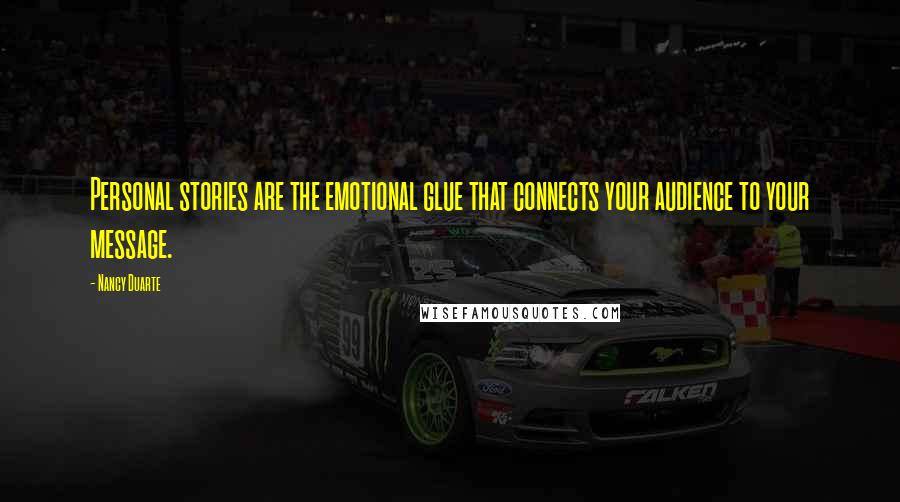 Nancy Duarte Quotes: Personal stories are the emotional glue that connects your audience to your message.