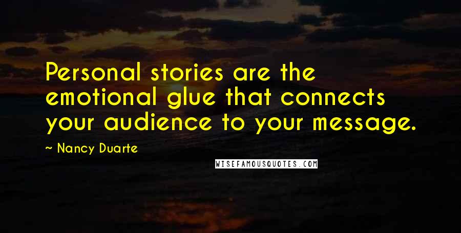 Nancy Duarte Quotes: Personal stories are the emotional glue that connects your audience to your message.