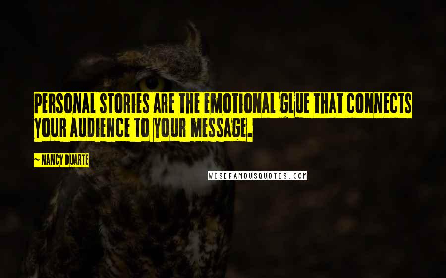 Nancy Duarte Quotes: Personal stories are the emotional glue that connects your audience to your message.