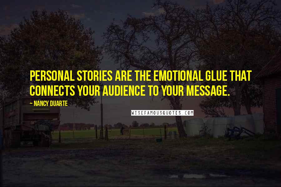 Nancy Duarte Quotes: Personal stories are the emotional glue that connects your audience to your message.