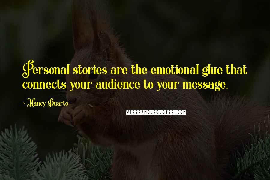 Nancy Duarte Quotes: Personal stories are the emotional glue that connects your audience to your message.