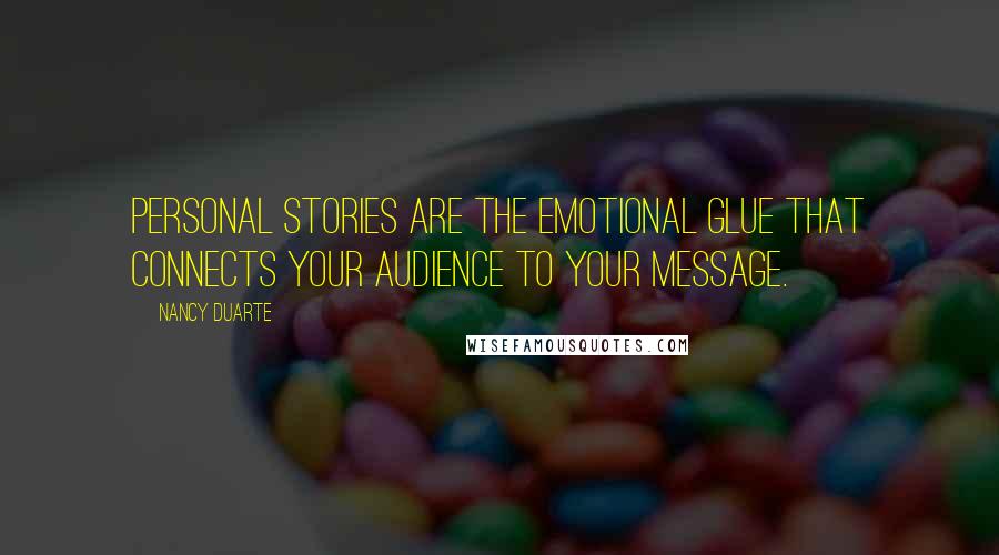 Nancy Duarte Quotes: Personal stories are the emotional glue that connects your audience to your message.