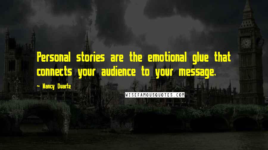 Nancy Duarte Quotes: Personal stories are the emotional glue that connects your audience to your message.