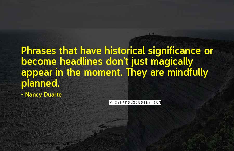 Nancy Duarte Quotes: Phrases that have historical significance or become headlines don't just magically appear in the moment. They are mindfully planned.
