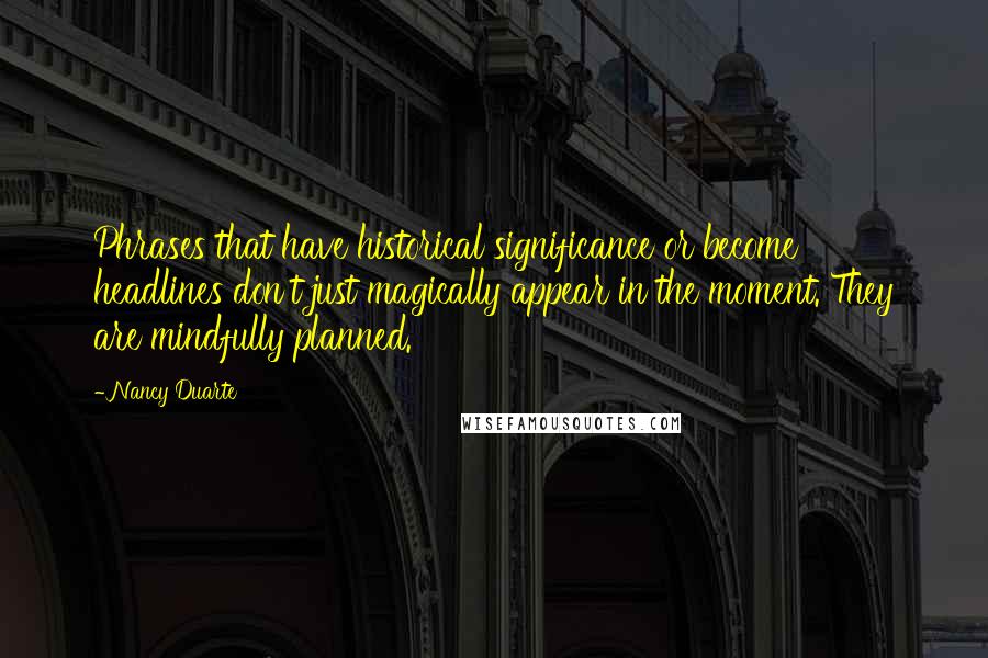 Nancy Duarte Quotes: Phrases that have historical significance or become headlines don't just magically appear in the moment. They are mindfully planned.