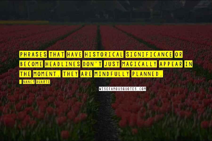Nancy Duarte Quotes: Phrases that have historical significance or become headlines don't just magically appear in the moment. They are mindfully planned.
