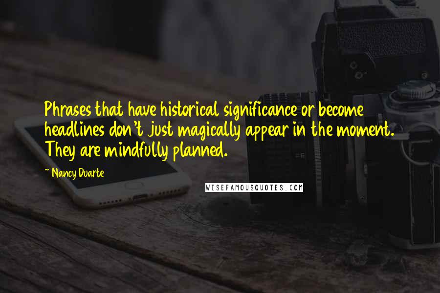 Nancy Duarte Quotes: Phrases that have historical significance or become headlines don't just magically appear in the moment. They are mindfully planned.
