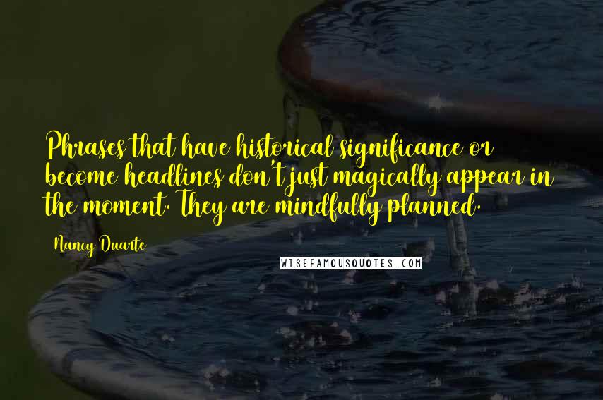 Nancy Duarte Quotes: Phrases that have historical significance or become headlines don't just magically appear in the moment. They are mindfully planned.