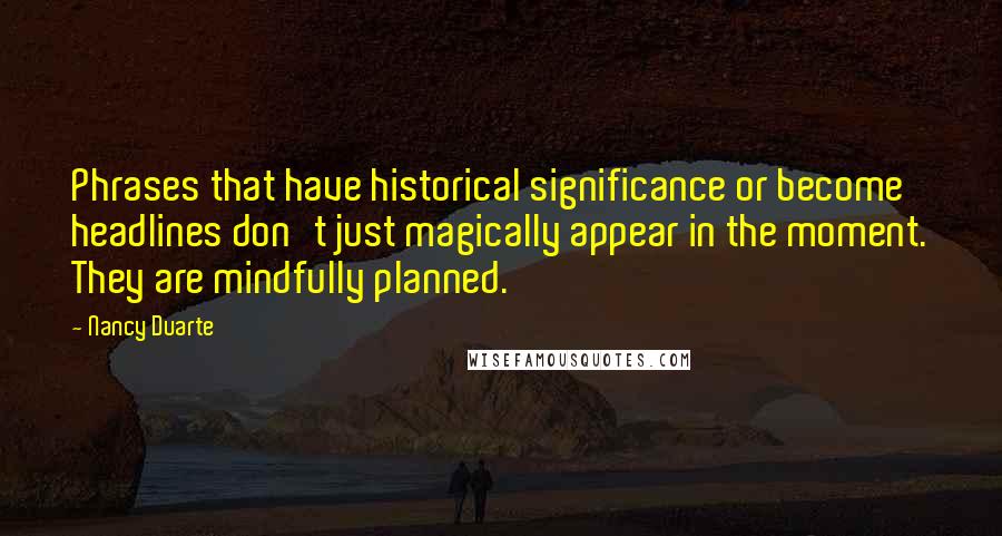 Nancy Duarte Quotes: Phrases that have historical significance or become headlines don't just magically appear in the moment. They are mindfully planned.