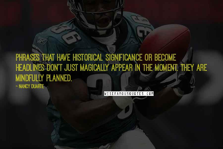 Nancy Duarte Quotes: Phrases that have historical significance or become headlines don't just magically appear in the moment. They are mindfully planned.